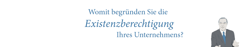 Womit begründen Sie die Existenzberechtigung Ihres Unternehmens?